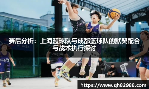 赛后分析：上海篮球队与成都篮球队的默契配合与战术执行探讨
