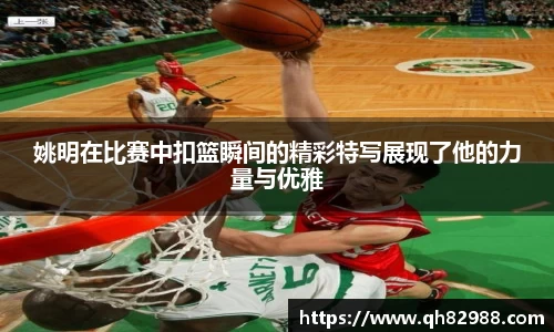 姚明在比赛中扣篮瞬间的精彩特写展现了他的力量与优雅