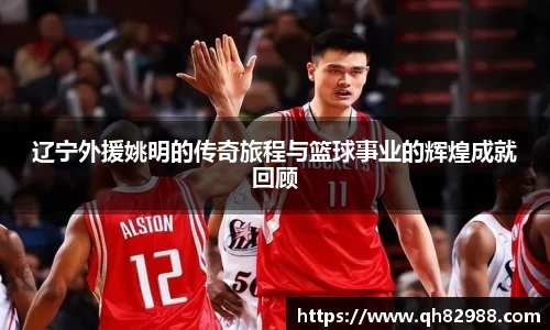 辽宁外援姚明的传奇旅程与篮球事业的辉煌成就回顾