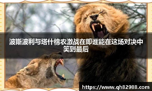 1xbet波斯波利与塔什棉农激战在即谁能在这场对决中笑到最后