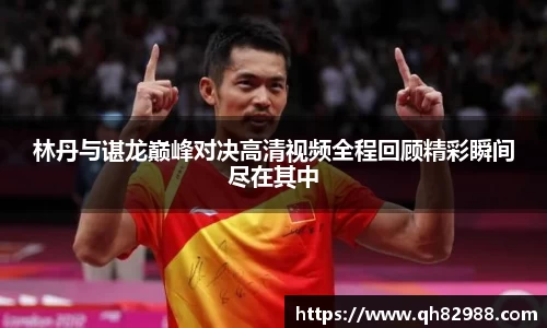 1xbet林丹与谌龙巅峰对决高清视频全程回顾精彩瞬间尽在其中