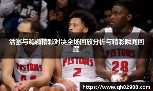 1xbet活塞与鹈鹕精彩对决全场回放分析与精彩瞬间回顾