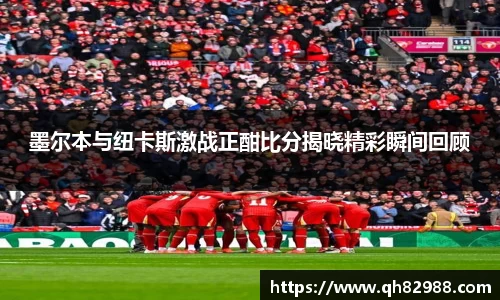 1xbet墨尔本与纽卡斯激战正酣比分揭晓精彩瞬间回顾