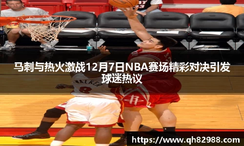 1xbet马刺与热火激战12月7日NBA赛场精彩对决引发球迷热议