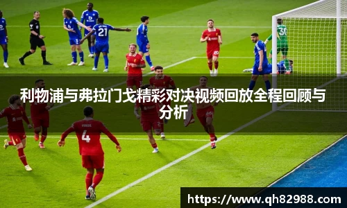 1xbet利物浦与弗拉门戈精彩对决视频回放全程回顾与分析