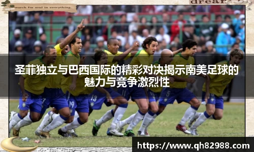 1xbet圣菲独立与巴西国际的精彩对决揭示南美足球的魅力与竞争激烈性